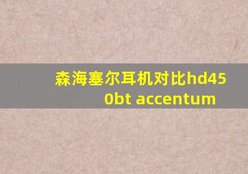 森海塞尔耳机对比hd450bt accentum